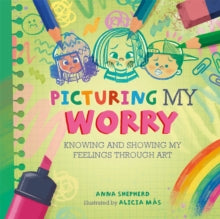 All the Colours of Me: Picturing My Worry : Knowing and showing my feelings through art by Anna Shepherd